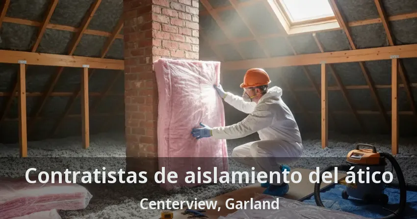 Contratistas de aislamiento del ático Centerview, Garland - TX