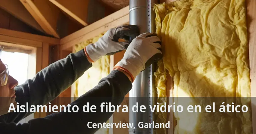 Aislamiento de fibra de vidrio en el ático Centerview, Garland - TX