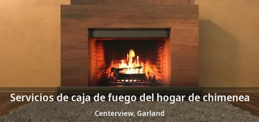 Servicios de caja de fuego del hogar de chimenea Centerview, Garland - TX Servicios de caja de fuego del hogar de chimenea Centerview, Garland - TX