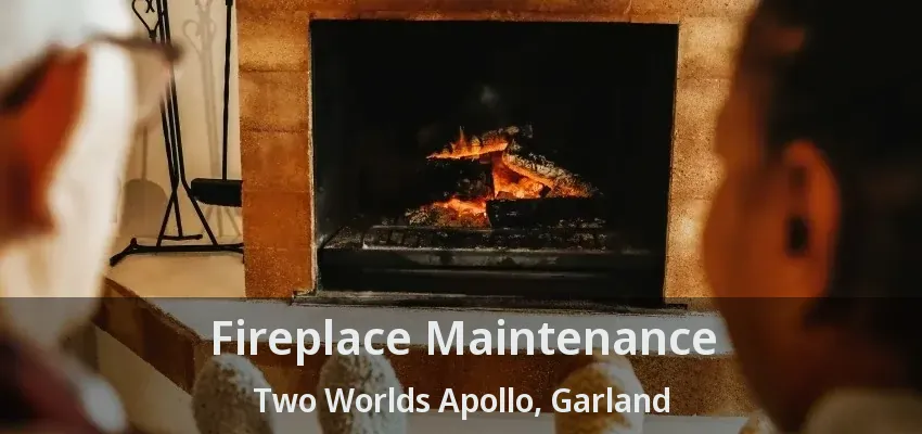 Fireplace Maintenance Two Worlds Apollo, Garland - TX
