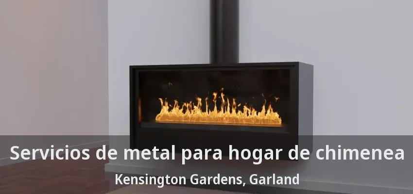 Servicios de metal para hogar de chimenea Kensington Gardens, Garland - TX Servicios de metal para hogar de chimenea Kensington Gardens, Garland - TX