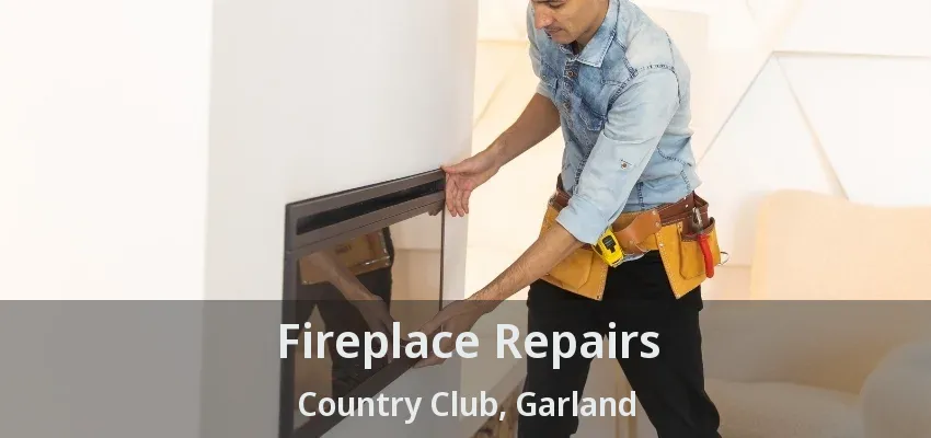 Fireplace Repairs Country Club, Garland - TX Fireplace Repairs Country Club, Garland - TX