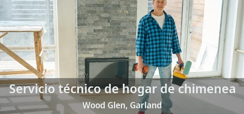 Servicio técnico de hogar de chimenea Wood Glen, Garland - TX