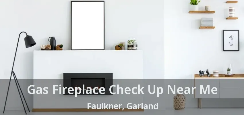 Gas Fireplace Check Up Near Me Faulkner, Garland - TX