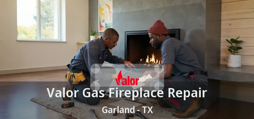 Valor Gas Fireplace Repair Garland - TX Valor Gas Fireplace Repair Garland - TX