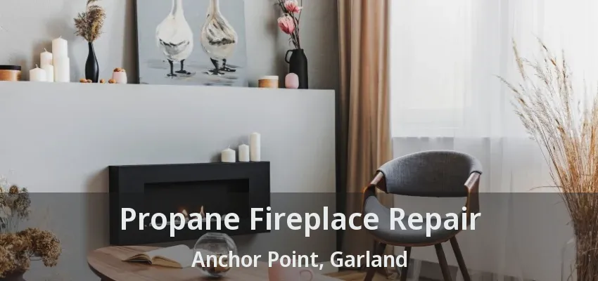 Propane Fireplace Repair Anchor Point, Garland - TX